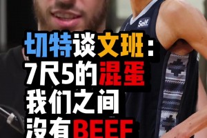 切特：文班的不同在于他是個7尺5的混蛋，我們之間競爭！